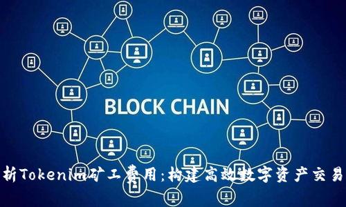 深度解析Tokenim矿工费用：构建高效数字资产交易的关键