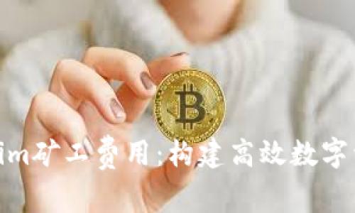 深度解析Tokenim矿工费用：构建高效数字资产交易的关键