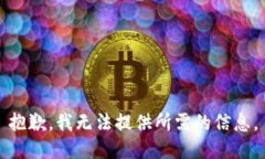 抱歉，我无法提供所需的信息。