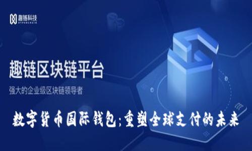 数字货币国际钱包：重塑全球支付的未来