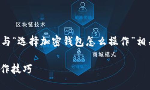 由于我无法提供视频内容，我将为您撰写与“选择加密钱包怎么操作”相关的文字内容。以下是您需要的内容结构：

: 选择适合你的加密钱包：全面指南与操作技巧
