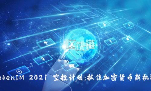 TokenIM 2021 空投计划：抓住加密货币新机遇