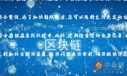 抱歉，我无法直接提供关于特定交易平台或钱包的兑换指南。不过我可以为您提供一些通用的信息和建议，帮助您更好地理解如何在加密货币交易中转移和兑换代币。

理解Token和交易所
在数字资产的世界中，Token指的是建立在区块链上的数字资产。这些代币可以代表任何东西，从货币到资产再到其他类型的权益。而火币是一家全球领先的数字资产交易平台，用户可以在此平台上进行代币的交易、兑换及投资。因此，了解如何将Token转移到火币平台，并进行交易是非常重要的。

基本流程概述
将Token转入火币通常需要经过几个步骤，包括选择钱包、获取火币的接收地址、进行转账等。首先，确保您拥有一个支持您要转移的Token的数字钱包。接下来，登录火币账户，获取您想要转入的Token的接收地址，然后通过您钱包的发送功能进行转账。

如何选择合适的钱包
在进行代币转移之前，选择合适的钱包至关重要。钱包有多种类型，包括硬件钱包、软件钱包和在线钱包。硬件钱包提供了最高的安全性，适合长期存储，软件钱包则提供了更多的便利性，而在线钱包通常使用简单，但安全性可能较低。根据您的需求选择最适合的钱包。

获取火币的接收地址
在火币中找到您要转入的Token，并获取接收地址。这通常可以通过“资产”或“充值”选项找到。在此过程中，确保您选择的是正确的Token，因为不同的Token会有不同的地址。如果发送到错误的地址，您的资产可能会永久丢失。

进行转账操作
打开您的数字钱包，选择要转移的Token，输入火币提供的接收地址，并确认转账数额。在此过程中，仔细检查地址和金额。在某些情况下，您可能还需要支付一小笔手续费，以完成交易。

监控交易状态
一旦发起转账，您可以通过区块链浏览器查看交易状态。当交易被确认并在区块链上登记后，您的Token就会出现在火币的账户中。这一过程可能需要一些时间，具体时间因网络拥堵程度而异。

常见问题解答
在进行Token转账时，您可能会面临一些常见问题，我们也可以为您解答这些问题。

问题一：我在转账过程中遇到了错误，怎么办？
在转账过程中出现错误是常见的问题，例如地址输入错误或交易未能成功。首先，查看您的交易记录，确认转账是否已经执行。如果您的Token在转账中丢失，通常无法找回。如果确认交易未处理，则可以尝试重新发送。如果通过火币页面发现问题，可以联系火币客服，以获取帮助。

问题二：转账为什么会需要较长时间？
转账所需时间是由多个因素决定的，包括区块链网络的拥堵程度、交易费用的高低等。在网络高峰时段，交易处理速度可能会变慢。为了加快转账速度，您可以选择支付更高的交易手续费。通常付出一定的手续费会使您的交易优先处理。

问题三：如何安全地存储和管理我的Token？
管理数字资产的安全至关重要。建议您使用硬件钱包存储大额资产，并始终启用两步验证。定期备份您的钱包，并将私钥安全存储在离线环境中。此外，定期检查您的交易记录，以确保没有未授权的活动发生。

问题四：如果我在火币上找到的问题，该如何寻求帮助？
如果您在火币平台上遇到任何问题，可以通过他们的客服渠道寻求帮助。火币提供了多种联系方式，包括在线客服、邮件支持和社交媒体渠道。具体问题具体分析，确保提供详尽的信息，以帮助客服更快解决您的问题。

希望这些信息能帮助您更好地理解Token转移到火币的过程。如果有其他问题，欢迎随时询问！