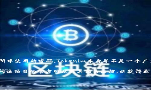 Tokenim密码可能是指在某个特定区块链项目、加密货币钱包或交易所中使用的密码。Tokenim本身并不是一个广为人知的名称，因此具体的密码特性会根据不同的上下文而有所不同。

如果你提到“Tokenim”是指某个具体的区块链项目或平台，推荐你访问该项目的官方网站或其相关文档，以获得更具体的信息。同时，确保保护你的密码安全，避免将密码透露给他人。

如果你有其他具体问题或需要更详细的信息，请告诉我！