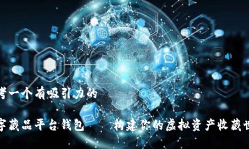 思考一个有吸引力的

数字藏品平台钱包——构建你的虚拟资产收藏世界