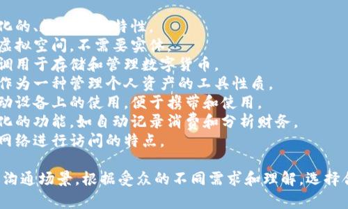 数字钱包在不同的语境和文化中拥有多种雅称和别称。以下是一些常见的雅称：

1. **电子钱包**：强调其电子化的、数字化的特性。
2. **虚拟钱包**：指其存在于虚拟空间，不需要实体。
3. **数字货币钱包**：特别强调用于存储和管理数字货币。
4. **资产管理工具**：强调其作为一种管理个人资产的工具性质。
5. **移动钱包**：突出其在移动设备上的使用，便于携带和使用。
6. **智能钱包**：强调其智能化的功能，如自动记录消费和分析财务。
7. **网络钱包**：强调其通过网络进行访问的特点。

这些雅称适用于不同的营销和沟通场景，根据受众的不同需求和理解，选择合适的称呼会使推广更加有效。