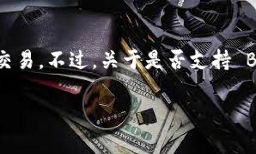 截至我最后的知识更新（2023年10月），Tokenim 是一个数字资产管理平台，支持多种不同的加密货币交易。不过，关于是否支持 BZZ（Swarm 的代币）这一特定问题，建议你查阅 Tokenim 的官方网站或其社区讨论，以获取最新信息。

如果你对 Tokenim 的功能或 BZZ 代币有其他问题，欢迎问我！