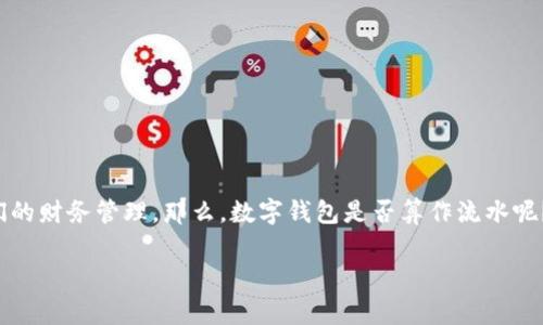 数字钱包，作为一种新兴的支付工具，近年来在我们的生活中发挥着越来越重要的作用。它不仅改变了我们的消费方式，也在某种程度上影响了我们的财务管理。那么，数字钱包是否算作流水呢？为了更好地理解这一问题，接下来将详细探讨数字钱包的概念、流水的定义、两者之间的关联性，以及数字钱包在金融管理中的重要性和应用场景。

数字钱包究竟算不算流水？深入探讨金融科技的本质