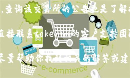 关于“tokenim”这个项目或平台的信息较少，我无法提供其当前状况或相关服务的信息。通常，关于加密货币或数字资产的平台，了解提现状态的方法通常涉及以下几点：

1. **官方渠道查询**: 如果tokenim有官方网站或官方社交媒体渠道，可以查看它们发布的最新公告或状态更新。

2. **用户社区**: 加入tokenim的用户社区或论坛，例如Reddit、Telegram等，常常可以获得实时的用户反馈和帮助，了解其他用户的提现体验。

3. **交易所的信息**: 如果tokenim的代币是在某个交易所交易的，查询该交易所的公告也是了解提现信息的一个途径。

4. **客户支持**: 如果以上方法都没有得到明确的答案，可以尝试直接联系tokenim的客户支持团队，询问关于提现的具体问题。

如果你有关于tokenim的具体操作或问题，可以提供更多信息，我将尽量帮助你找到相关的解答或建议。