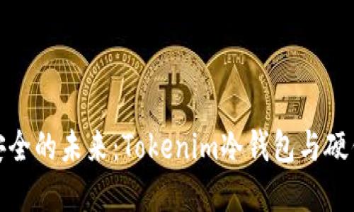 探索数字资产安全的未来：Tokenim冷钱包与硬钱包的全面对比