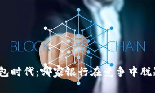 数字钱包时代：哪家银行在竞争中脱颖而出？