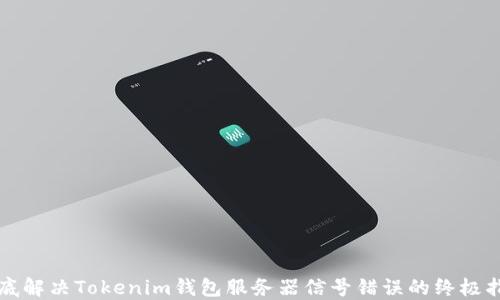 
彻底解决Tokenim钱包服务器信号错误的终极指南