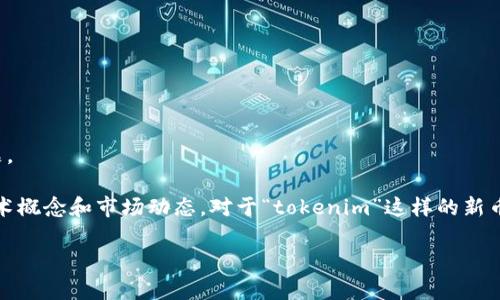 可以考虑以下内容来理解您所提到的“tokenim”以及相关问题。

首先，对于区块链、加密货币的了解，可能涉及到一些复杂的技术概念和市场动态。对于“tokenim”这样的新币，可能是在某些交易所还未上市，或在某些地方存在信息缺失。

### 如何有效了解与找到新兴加密货币：Tokenim示例