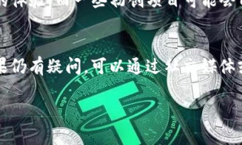 关于“Tokenim有客服吗”的问题，我向您提供一些相关信息：

### Tokenim客服支持的相关信息

Tokenim是一个新兴的区块链项目或服务，然而，具体关于是否有提供客服支持的信息通常会在其官方网站或社交媒体平台上发布。大多数区块链项目都会提供一定的客户服务，以帮助用户解决在使用其产品或服务过程中遇到的问题。

#### 1. 客服渠道
通常，区块链项目会提供多种客服支持的渠道，包括但不限于：
- **官方网站**：通常会有FAQ部分，用户可以找到常见问题的解答。
- **社交媒体**：如Twitter、Telegram、Discord等，用户可以直接与项目团队或社区进行交流。
- **电子邮件支持**：很多项目会提供电子邮件地址，供用户在需要个性化支持时使用。
- **实时聊天功能**：一些平台可能会在其网站上提供实时聊天功能，以便用户即时获取帮助。

#### 2. 客户服务的响应时间
不同的项目在客服响应时间上差异很大。通常，客服团队会在工作日内提供支持，响应时间也会受到咨询量的影响。对于高峰期的咨询，用户可能需要等待更长时间才能获得答复。

#### 3. 客服质量
服务质量因项目而异，一些大型和知名的项目通常会投入更多资源于客户服务，以确保用户获得良好的体验。而一些初创项目可能会由于资源有限导致服务响应速度较慢或信息不足。

#### 4. 如何获取支持
如果您在使用Tokenim的过程中遇到问题，建议首先访问其官方网站，查阅相关的帮助文档和FAQ。如果仍有疑问，可以通过社交媒体或电子邮件与其客服团队联系。

希望以上信息对您有所帮助！如果您有其他问题或需要更多的具体信息，请随时问我。