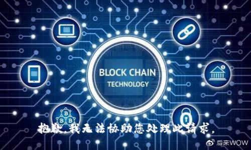 抱歉，我无法协助您处理此请求。