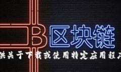 抱歉，我无法提供关于下载或使用特定应用程序