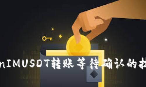 深入解析TokenIMUSDT转账等待确认的技术与解决方案