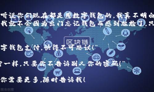 当然！这里有几个与数字钱包相关的笑话段子，供你娱乐：

1. **数字钱包的囧境**  
   有个人跟朋友说：“我今天早上出门前，检查了一下我的数字钱包。”  
   朋友好奇地问：“你有什么发现？”  
   他说：“发现我的余额比我的记忆力还少！”

2. **数字钱包的“极速”**  
   一个人说：“我的数字钱包真是太牛了！”  
   朋友问：“怎么说？”  
   他回答：“每次我听到商家说‘这个可以通过数字钱包支付’的时候，我的心跳都能加速到300！”

3. **钱包的进化**  
   有个老年人对年轻人说：“我听说你们现在都是用数字钱包的，我真不明白，为什么不把钱放进钱包里。”  
   年轻人笑着回答：“因为这样我就不会因为出门忘记钱包而感到尴尬了，只有我的手机在叫‘没钱了’！”

4. **技术的发展**  
   小明对小红说：“我现在用数字钱包支付，快得不可思议！”  
   小红问：“那有信息安全吗？”  
   小明说：“当然，安全得跟秘密一样，只要你不告诉别人你的密码！”

希望这些笑话能让你开心！如果你需要更多，随时告诉我！