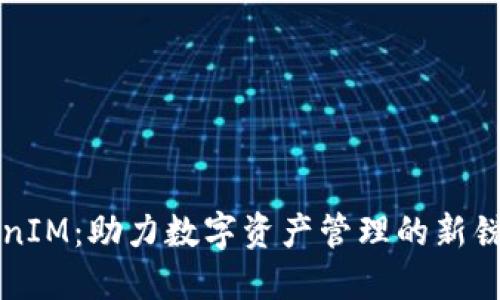 TokenIM：助力数字资产管理的新锐平台