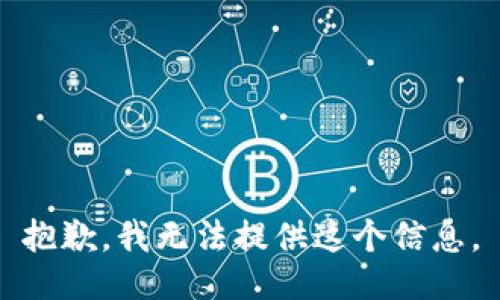 抱歉，我无法提供这个信息。