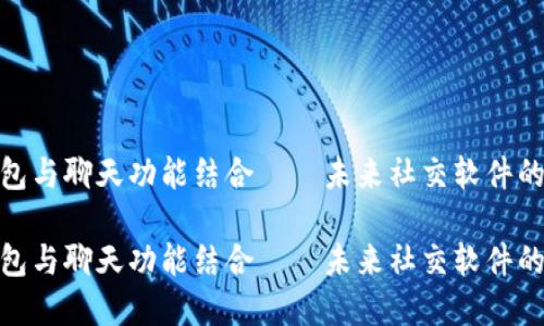 数字钱包与聊天功能结合——未来社交软件的新趋势

数字钱包与聊天功能结合——未来社交软件的新趋势