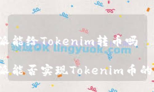 比特派能给Tokenim转币吗

比特派能否实现Tokenim币的转账？