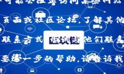 很抱歉，无法直接访问或确认外部网站的可用性，包括tokenim官网。不过，以下是一些可能的解决方法，帮助你访问该网站：

1. **检查网络连接**：确保你的设备已经连接到互联网，有时候断网会导致无法访问网站。

2. **尝试不同的浏览器**：有时候浏览器的设置或插件可能会影响网站的加载，尝试使用不同的浏览器如Chrome、Firefox、或Edge等。

3. **清除浏览器缓存**：清除缓存和Cookies可能会解决访问问题。不同浏览器的设置方法稍有不同，但通常在设置中可以找到这个选项。

4. **使用VPN**：如果网站在某些地区被封锁，可以尝试使用VPN服务来访问它。

5. **检查防火墙和安全软件**：有些防火墙或安全软件可能会阻止访问某些网站。检查你的安全设置，确认网站没有被意外阻止。

6. **访问社交媒体或社区**：查看Tokenim的社交媒体页面或社区论坛，了解其他用户是否也遇到类似问题，或是否有新的消息。

7. **联系网站客服**：如果你可以找到Tokenim的客服联系方式，尝试与他们联系，询问网站是否有维护或其他访问问题。

希望以上建议能帮你解决问题！如果你有其他问题或需要进一步的帮助，请告诉我。