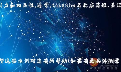 在填写“tokenim名称”时，您需要考虑几个因素来使其具有吸引力和相关性。通常，tokenim名称应简短、易记，并能够反映项目核心价值或功能。以下是一些示例，供您参考：

1. **CryptoGuard**：表示保护和安全。
2. **EcoToken**：强调绿色和环保。
3. **EduCoin**：关联教育和学习。
4. **HealthChain**：适合医疗和健康项目。
5. **ArtistryToken**：与艺术相关的项目。

您可以根据您项目的具体内容和目标受众进行修改和定制。希望这些示例对您有所帮助！如果有更具体的需求，请告诉我。