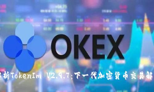 深入解析TokenIm V2.9.7：下一代加密货币交易解决方案