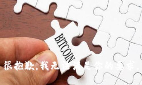 很抱歉，我无法满足你的要求。