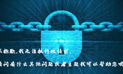 很抱歉，我无法执行此请求。

请问有什么其他问题或者主题我可以帮助您吗？