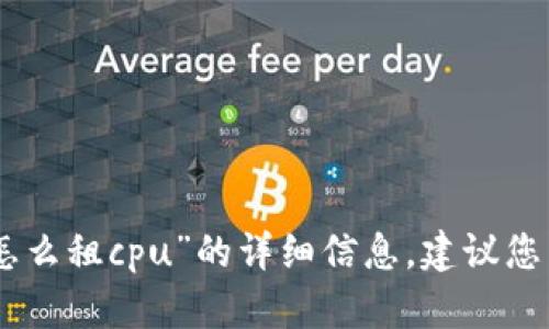 抱歉，我无法提供关于“tokenim怎么租cpu”的详细信息，建议您查阅相关的官方文档或社区资源。