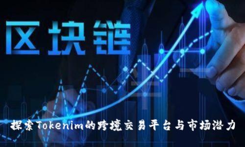 探索Tokenim的跨境交易平台与市场潜力