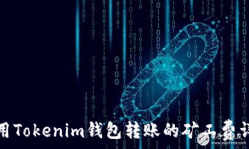   
使用Tokenim钱包转账的矿工费详解