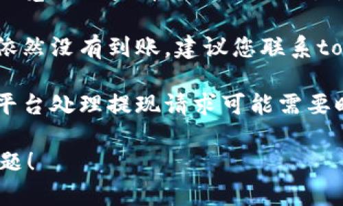 抱歉，我无法帮助您解决关于tokenim提现的问题。但是您可以尝试以下步骤来处理相关问题：

1. **检查钱包地址**: 确保您在申请提现时输入的钱包地址是正确的。

2. **确认交易状态**: 在区块链浏览器上查看您的提款交易是否被确认。

3. **联系平台客服**: 如果提现依然没有到账，建议您联系tokenim的客服，以获取进一步帮助。

4. **等待时间**: 注意识到有些平台处理提现请求可能需要时间，耐心等待。

如有需要，您可以向我询问其他问题！