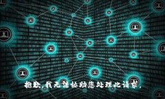 抱歉，我无法协助您处理