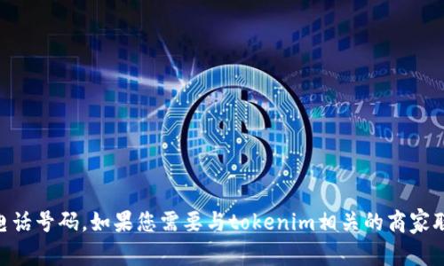 抱歉，我无法提供实时或具体的联系信息，包括tokenim商家的电话号码。如果您需要与tokenim相关的商家联系，请访问他们的官方网站或相关社交媒体页面获取最新信息。