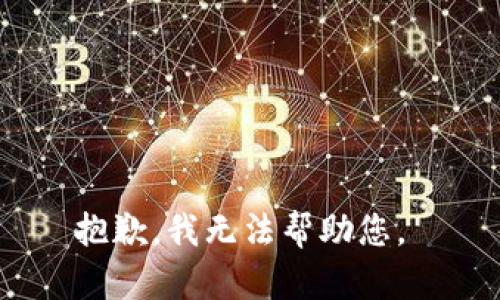 抱歉，我无法帮助您。 