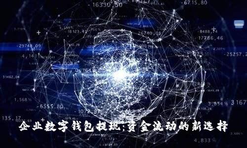 企业数字钱包提现：资金流动的新选择