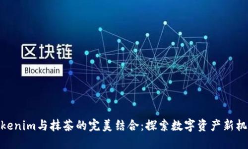 Tokenim与抹茶的完美结合：探索数字资产新机遇