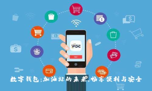 数字钱包：加油站的未来，畅享便利与安全