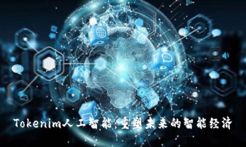 Tokenim人工智能：重塑未来的智能经济