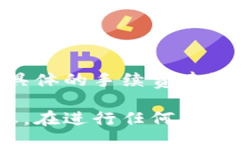 关于Tokenim手续费的信息，可能会随时间和市场的变化而有所不同，因此具体的手续费建议直接参考Tokenim官方网站或者相关的交易平台。

如需了解详细的最新信息，请访问Tokenim官网或查阅相关文档和支持信息。在进行任何交易前，确保自己对手续费和其他相关条款有充分的理解，以避免不必要的损失。