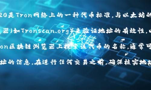 TRC20地址通常是在Tron网络上用于接收和发送TRC20代币的地址。TRC20是Tron网络上的一种代币标准，与以太坊的ERC20类似。要确认某个地址是否为TRC20地址，您需要查看其地址格式。

TRC20地址通常以`T`开头，并由34个字符组成。可以使用Tron区块链浏览器（如Tronscan.org）来验证地址的有效性，以及该地址上是否有TRC20代币的余额。

如果您想要找到特定的TRC20代币（如Tokenim）的合约地址，您可以在Tron区块链浏览器上搜索该代币的名称，通常可以找到该代币的详细信息，包括它的合约地址以及相应的TRC20地址。

如果您有具体的Tokenim的信息，通常也可以通过官方渠道获得TRC20地址的信息。在进行任何交易之前，确保核实地址的正确性，以避免损失。 

如果您需要更多关于TRC20代币或Tokenim的具体问题，欢迎提出！