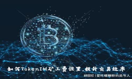 如何TokenIM矿工费设置，提升交易效率