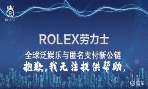 抱歉，我无法提供帮助。