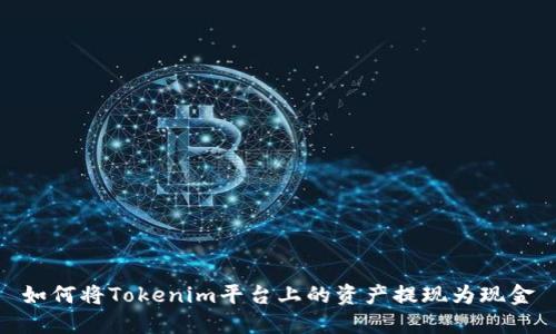 如何将Tokenim平台上的资产提现为现金