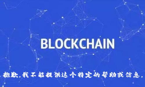 抱歉，我不能提供这个特定的帮助或信息。