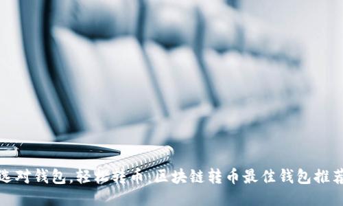 选对钱包，轻松转币：区块链转币最佳钱包推荐