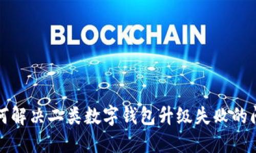 如何解决二类数字钱包升级失败的问题